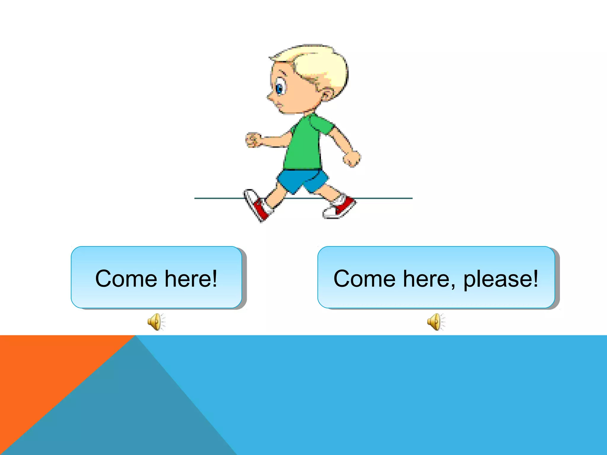 Come here!Come here! Come here, please!Come here, please!
 