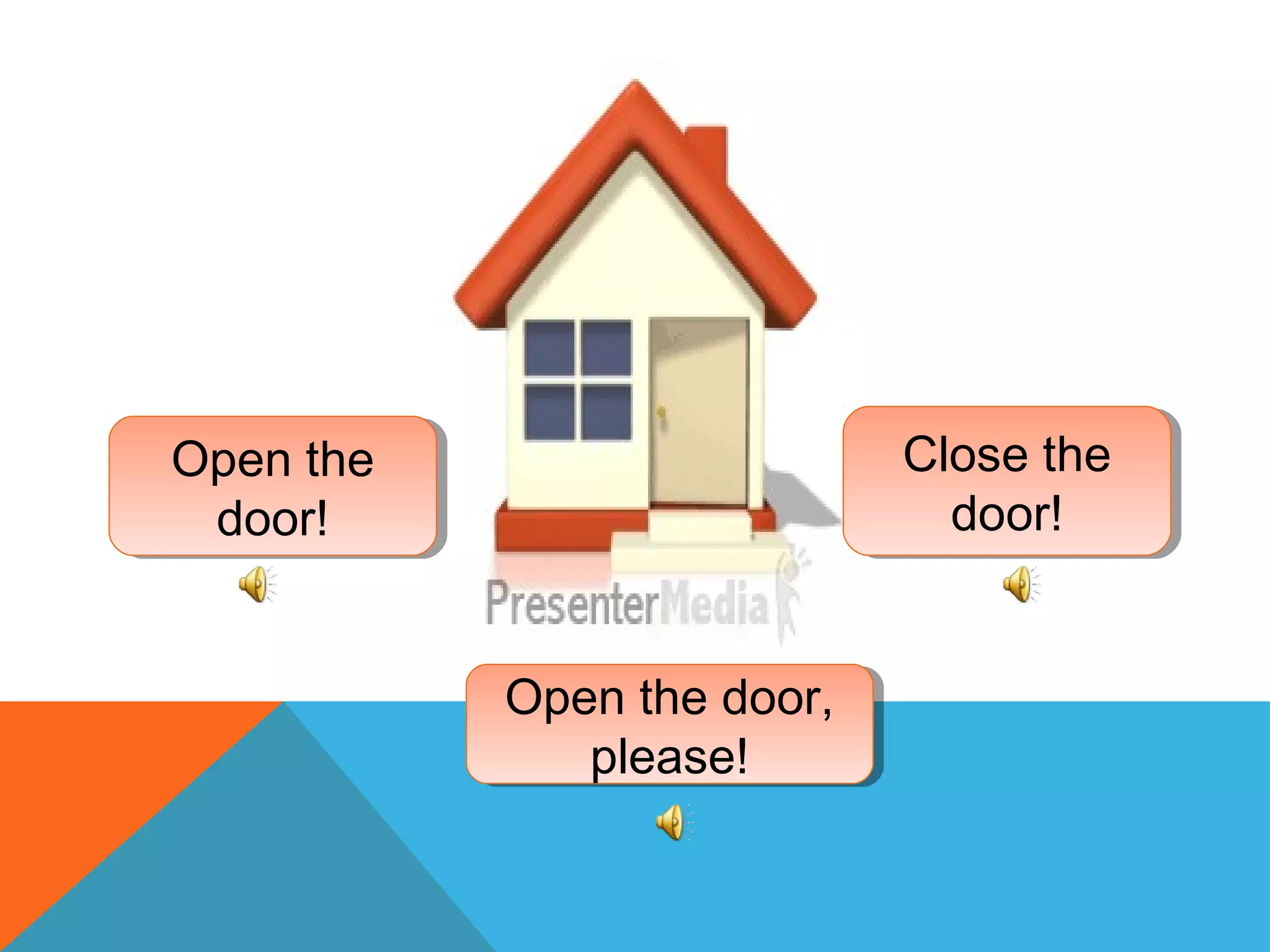 Open the
door!
Open the
door!
Close the
door!
Close the
door!
Open the door,
please!
Open the door,
please!
 