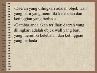 -Daerah yang dilingkari adalah objek wall
yang baru yang memiliki ketebalan dan
ketinggian yang berbeda
-Gambar anda akan terlihat: daerah yang
dilingkari adalah objek wall yang baru
yang memiliki ketebalan dan ketinggian
yang berbeda
 