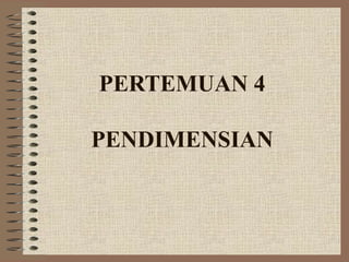 PERTEMUAN 4
PENDIMENSIAN
 