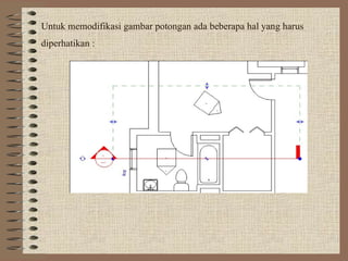 Untuk memodifikasi gambar potongan ada beberapa hal yang harus
diperhatikan :
 
