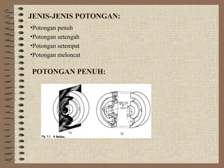 JENIS-JENIS POTONGAN:
•Potongan penuh
•Potongan setengah
•Potongan setempat
•Potongan meloncat

POTONGAN PENUH:
 