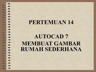 PERTEMUAN 14

   AUTOCAD 7
MEMBUAT GAMBAR
RUMAH SEDERHANA
 
