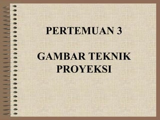 PERTEMUAN 3

GAMBAR TEKNIK
  PROYEKSI
 