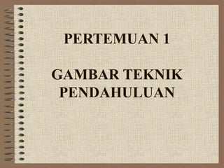 PERTEMUAN 1

GAMBAR TEKNIK
 PENDAHULUAN
 