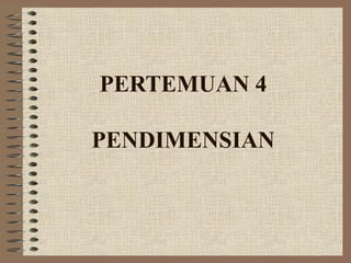 PERTEMUAN 4

PENDIMENSIAN
 
