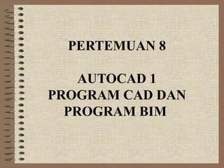 PERTEMUAN 8

    AUTOCAD 1
PROGRAM CAD DAN
  PROGRAM BIM
 