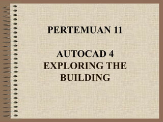 PERTEMUAN 11

  AUTOCAD 4
EXPLORING THE
   BUILDING
 