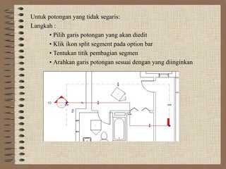 Untuk potongan yang tidak segaris:
Langkah :
       • Pilih garis potongan yang akan diedit
       • Klik ikon split segment pada option bar
       • Tentukan titik pembagian segmen
       • Arahkan garis potongan sesuai dengan yang diinginkan
 