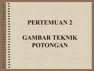 PERTEMUAN 2

GAMBAR TEKNIK
  POTONGAN
 