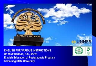 ENGLISH FOR VARIOUS INSTRUCTIONS
Dr. Rudi Hartono, S.S., M.Pd.
English Education of Postgraduate Program
Semarang State University 1
 