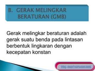 Gerak melingkar beraturan adalah 
gerak suatu benda pada lintasan 
berbentuk lingkaran dengan 
kecepatan konstan 
 