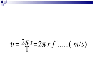 3. Kecepatan Linier (V) 
Kecepatan linear didef inisikan 
sebagai hasil bagi panjang lintasan 
linear yang ditempuh partikel 
dengan selang waktu tempuhnya. 
u = 2p r = p r f m s 
T 2 ......( / ) 
 