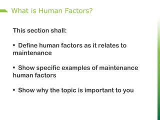 What is Human Factors?
This section shall:
• Define human factors as it relates to
maintenance
• Show specific examples of maintenance
human factors
• Show why the topic is important to you
 