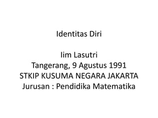 Identitas Diri

            Iim Lasutri
    Tangerang, 9 Agustus 1991
STKIP KUSUMA NEGARA JAKARTA
 Jurusan : Pendidika Matematika
 