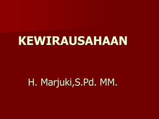 KEWIRAUSAHAAN
H. Marjuki,S.Pd. MM.
 