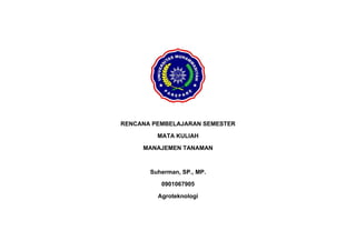 RENCANA PEMBELAJARAN SEMESTER
MATA KULIAH
MANAJEMEN TANAMAN
Suherman, SP., MP.
0901067905
Agroteknologi
 