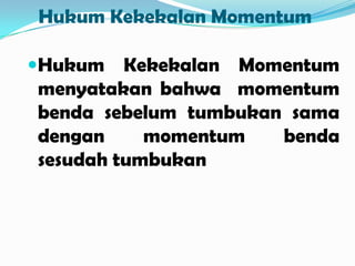 Hukum Kekekalan Momentum
Hukum

Kekekalan Momentum
menyatakan bahwa momentum
benda sebelum tumbukan sama
dengan
momentum
benda
sesudah tumbukan

 