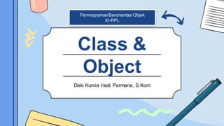 Deki Kurnia Hadi Permana, S.Kom
Class &
Object
PemrogramanBerorientasiObjek
XI-RPL
 