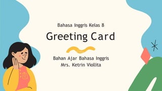 Bahasa Inggris Kelas 8
Greeting Card
Bahan Ajar Bahasa Inggris
Mrs. Ketrin Viollita
 