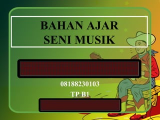 BAHAN AJAR 
SENI MUSIK 
08188230103 
TP B1 
 