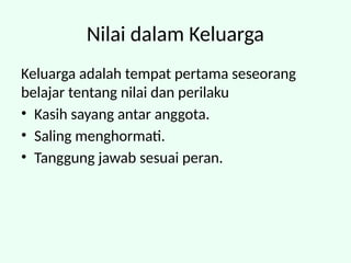 Nilai dalam Keluarga
Keluarga adalah tempat pertama seseorang
belajar tentang nilai dan perilaku
• Kasih sayang antar anggota.
• Saling menghormati.
• Tanggung jawab sesuai peran.
 