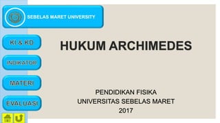 SEBELAS MARET UNIVERSITY
HUKUM ARCHIMEDES
PENDIDIKAN FISIKA
UNIVERSITAS SEBELAS MARET
2017
 