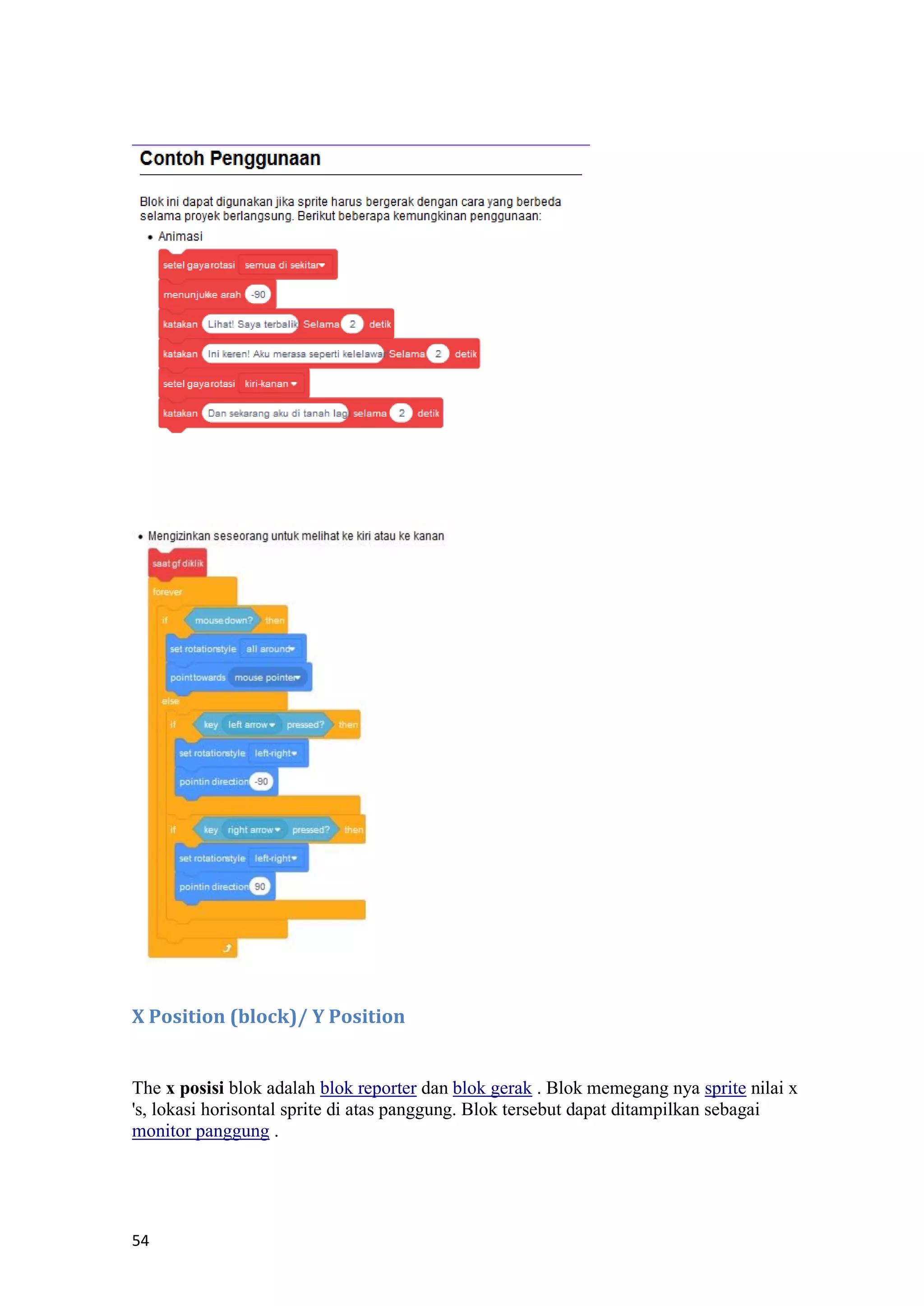 54
X Position (block)/ Y Position
The x posisi blok adalah blok reporter dan blok gerak . Blok memegang nya sprite nilai x
's, lokasi horisontal sprite di atas panggung. Blok tersebut dapat ditampilkan sebagai
monitor panggung .
 