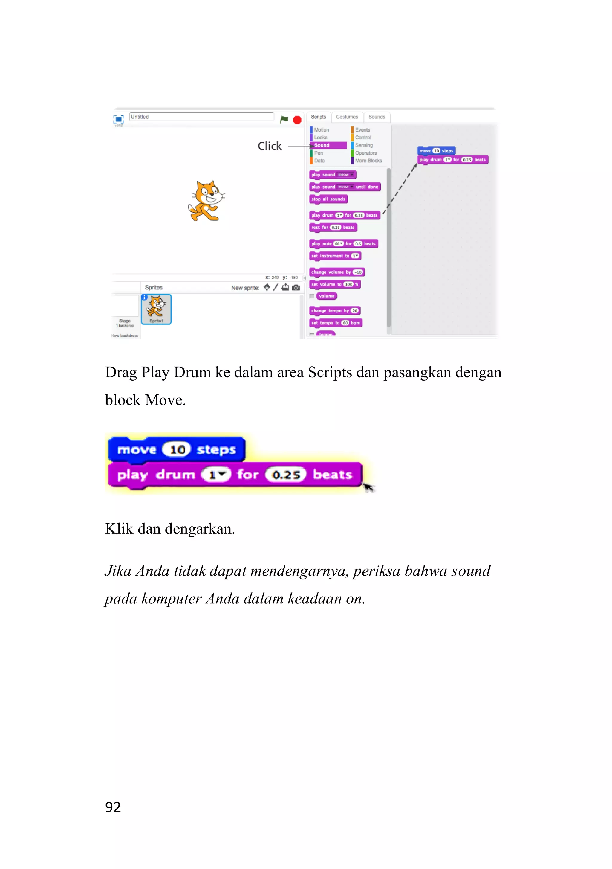 92
Drag Play Drum ke dalam area Scripts dan pasangkan dengan
block Move.
Klik dan dengarkan.
Jika Anda tidak dapat mendengarnya, periksa bahwa sound
pada komputer Anda dalam keadaan on.
 