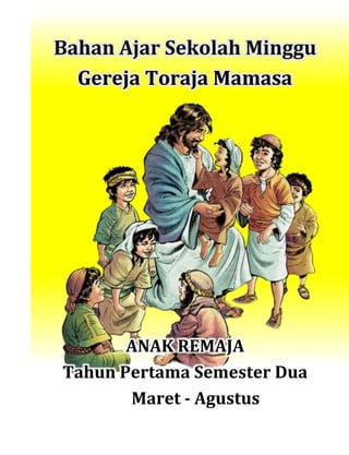 [ i ]
Bahan Ajar Sekolah Minggu
Gereja Toraja Mamasa
ANAK REMAJA
Tahun Pertama Semester Dua
Maret - Agustus
 