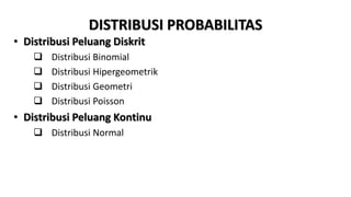 DISTRIBUSI PROBABILITAS
• Distribusi Peluang Diskrit
 Distribusi Binomial
 Distribusi Hipergeometrik
 Distribusi Geometri
 Distribusi Poisson
• Distribusi Peluang Kontinu
 Distribusi Normal
 
