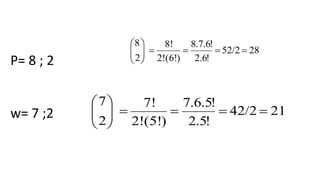 P= 8 ; 2
w= 7 ;2
2852/2
!6.2
!6.7.8
)(6!2!
8!
2
8






2142/2
!5.2
!5.6.7
)(5!2!
7!
2
7






 