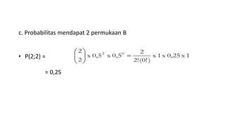 c. Probabilitas mendapat 2 permukaan B
• P(2;2) =
= 0,25
1x0,25x1x
)(0!2!
2
0,5x0,5x
2
2 02






 