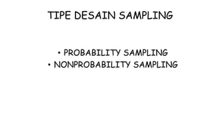 TIPE DESAIN SAMPLING
• PROBABILITY SAMPLING
• NONPROBABILITY SAMPLING
 