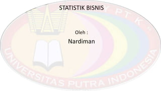 STATISTIK BISNIS
Oleh :
Nardiman
 