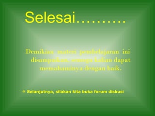 Selesai……….
 Demikian materi pembelajaran ini
  disampaikan, semoga kalian dapat
     memahaminya dengan baik.


 Selanjutnya, silakan kita buka forum diskusi
 