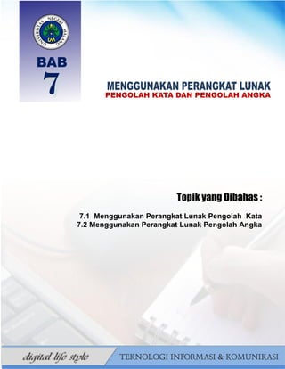 125
BAHAN AJAR TIK SMP/MTS KELAS VII BAHRUR ROSYIDI DURAISY
Topik yang Dibahas :
7.1 Menggunakan Perangkat Lunak Pengolah Kata
7.2 Menggunakan Perangkat Lunak Pengolah Angka
 