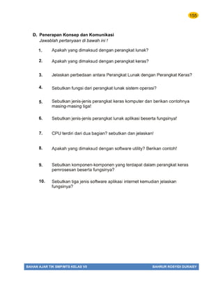 155
BAHAN AJAR TIK SMP/MTS KELAS VII BAHRUR ROSYIDI DURAISY
D. Penerapan Konsep dan Komunikasi
Jawablah pertanyaan di bawah ini !
 