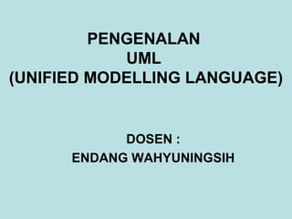 PENGENALAN
UML
(UNIFIED MODELLING LANGUAGE)
DOSEN :
ENDANG WAHYUNINGSIH
 
