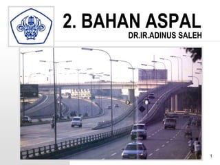 1
2. BAHAN ASPAL
Adinus. S
DR.IR.ADINUS SALEH
 