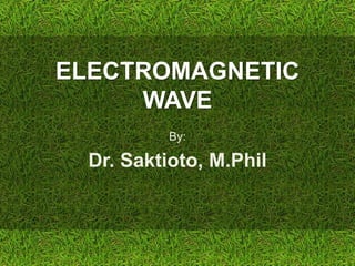 ELECTROMAGNETIC
WAVE
By:
Dr. Saktioto, M.Phil
 