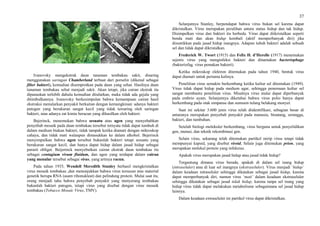 37
Ivanovsky mengekstrak daun tanaman tembakau sakit, disaring
menggunakan saringan Chamberland terbuat dari porselin (dikenal sebagai
filter bakteri), kemudian disemprotkan pada daun yang sehat. Hasilnya daun
tanaman tembakau sehat menjadi sakit. Akan tetapi, jika cairan ekstrak itu
dipanaskan terlebih dahulu kemudian ditularkan, maka tidak ada gejala yang
ditimbulkannya. Ivanovsky berkesimpulan bahwa kemampuan cairan hasil
ekstraksi menularkan penyakit berkaitan dengan kemungkinan: adanya bakteri
patogen yang berukuran sangat kecil yang tidak tersaring oleh saringan
bakteri, atau adanya zat kimia beracun yang dihasilkan oleh bakteri.
Bejerinck, menemukan bahwa sesuatu atau agen yang menyebabkan
penyebab mosaik pada daun tembakau tersebut ternyata tidak dapat tumbuh di
dalam medium biakan bakteri, tidak tampak ketika diamati dengan mikroskop
cahaya, dan tidak mati walaupun dimasukkan ke dalam alkohol. Bejerinck
menyimpulkan bahwa agen tersebut bukanlah bakteri tetapi sesuatu yang
berukuran sangat kecil, dan hanya dapat hidup dalam jasad hidup sebagai
parasit obligat. Beijerinck menyebutkan cairan ekstrak daun tembakau itu
sebagai contagium vivum fluidum, dan agen yang terdapat dalam cairan
yang menular tersebut sebagai virus, yang artinya racun.
Pada tahun 1935, Wendell Meredith Stanley berhasil mengkristalkan
virus mosaik tembakau ,dan menunjukkan bahwa virus tersusun atas material
genetik berupa RNA (asam ribonukleat) dan pelindung protein. Mulai saat itu,
orang menjadi tahu bahwa penyebab penyakit yang menyerang tembakau
bukanlah bakteri patogen, tetapi virus yang disebut dengan virus mosaik
tembakau (Tobacco Mosaic Virus, TMV).
Selanjutnya Stanley, berpendapat bahwa virus bukan sel karena dapat
dikristalkan. Virus merupakan peralihan antara status hidup dan tak hidup.
Disimpulkan virus dan bakteri itu berbeda. Virus dapat diikristalkan seperti
benda mati dan akan hidup kembali (aktif memperbanyak diri) jika
disuntikkan pada jasad hidup inangnya. Adapun tubuh bakteri adalah sebuah
sel dan tidak dapat dikristalkan.
Frederick W. Twort (1915) dan Felix H. d’Herelle (1917) menemukan
sejenis virus yang menginfeksi bakteri dan dinamakan bacteriophage
(bakteriofag, virus pemakan bakteri).
Ketika mikroskop elektron ditemukan pada tahun 1940, bentuk virus
dapat diamati untuk pertama kalinya.
Penelitian virus semakin berkembang ketika kultur sel ditemukan (1949).
Virus tidak dapat hidup pada medium agar, sehingga penemuan kultur sel
sangat membantu penelitian virus. Misalnya virus mulai dapat diperbanyak
pada embrio ayam. Selanjutnya diketahui bahwa virus polio hanya dapat
berkembang pada otak simpanse dan sumsum tulang belakang monyet.
Saat ini sekitar 3.600 jenis virus telah diidentifikasi, sebagian besar di
antaranya merupakan penyebab penyakit pada manusia, binatang, serangga,
bakteri, dan tumbuhan.
Setelah biologi molekuler berkembang, virus berguna untuk penyelidikan
gen, mutasi, dan teknik rekombinasi gen.
Selain virus, sekarang telah ditemukan partikel mirip virus tetapi tidak
mempunyai kapsid, yang disebut viroid, Selain juga ditemukan prion, yang
merupakan molekul protein yang infeksius.
Apakah virus merupakan jasad hidup atau jasad tidak hidup?
Tergantung dimana virus berada, apakah di dalam sel inang hidup
(intraseluler) atau di luar sel inangnya (ekstraseluler). Virus menjadi ‘hidup’
dalam keadaan intraseluler sehingga dikatakan sebagai jasad hidup, karena
dapat memperbanyak diri, namun virus ‘mati’ dalam keadaan ekstraseluler
sehingga dikatakan sebagai jasad tidak hidup, karena tanpa sel inang yang
hidup virus tidak dapat melakukan metabolisme sebagaimana sel jasad hidup
lainnya.
Dalam keadaan extraseluler ini partikel virus dapat dikristalkan.
 