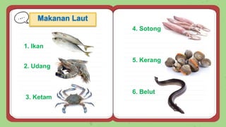 Makanan Laut
3. Ketam
5. Kerang
2. Udang
1. Ikan
4. Sotong
6. Belut
 