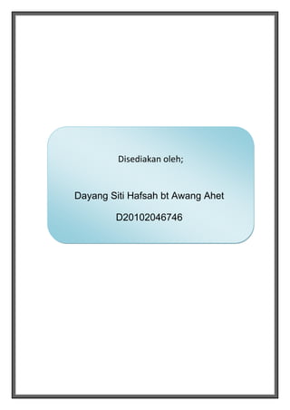 Disediakan oleh;


Dayang Siti Hafsah bt Awang Ahet

        D20102046746
 
