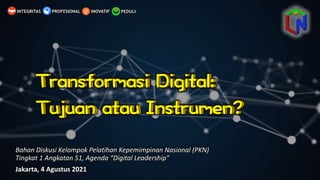 C
PEDULI
INOVATIF
INTEGRITAS PROFESIONAL
Bahan Diskusi Kelompok Pelatihan Kepemimpinan Nasional	
  (PKN)	
  
Tingkat	
  1	
  Angkatan 51,	
  Agenda	
  “Digital	
  Leadership”
Jakarta,	
  4	
  Agustus 2021
 