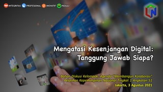 Mengatasi Kesenjangan Digital:
Tanggung Jawab Siapa?
PEDULI
INOVATIF
INTEGRITAS PROFESIONAL
Bahan Diskusi Kelompok, Agenda “Membangun Kolaborasi”
Pelatihan Kepemimpinan Nasional Tingkat 1 Angkatan 51
Jakarta, 3 Agustus 2021
 