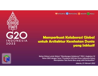 Bahan Diskusi untuk Materi “Membangun Kolaborasi” PKN 1 Angkatan 52
Tahun 2022 dengan Tema “Presidensi G20 dan Peran Indonesia Dalam
Menciptakan Tata Dunia Baru yang Lebih Berkeadilan”
Jakarta, 21 Februari 2022
PEDULI
INOVATIF
INTEGRITAS PROFESIONAL
 