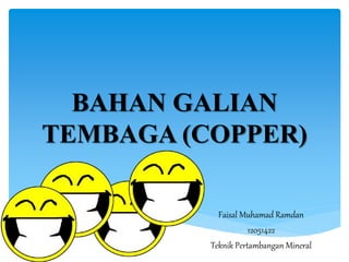 BAHAN GALIAN
TEMBAGA (COPPER)
Faisal Muhamad Ramdan
12051422
Teknik Pertambangan Mineral
 