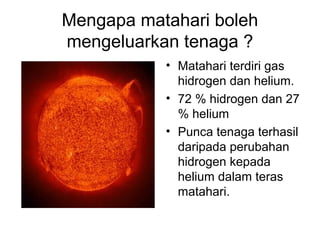 Mengapa matahari boleh
mengeluarkan tenaga ?
           • Matahari terdiri gas
             hidrogen dan helium.
         ...