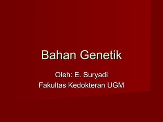 Bahan Genetik
    Oleh: E. Suryadi
Fakultas Kedokteran UGM
 